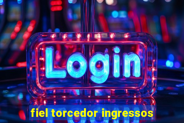 fiel torcedor ingressos